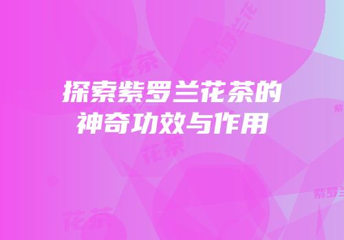 探索紫罗兰花茶的神奇功效与作用