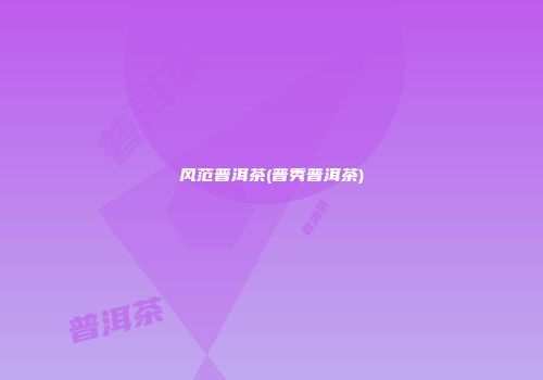 风范普洱茶(普秀普洱茶)