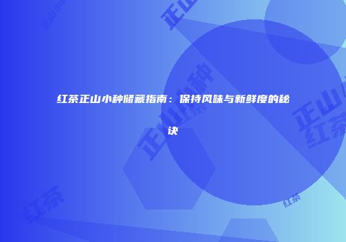 红茶正山小种储藏指南：保持风味与新鲜度的秘诀