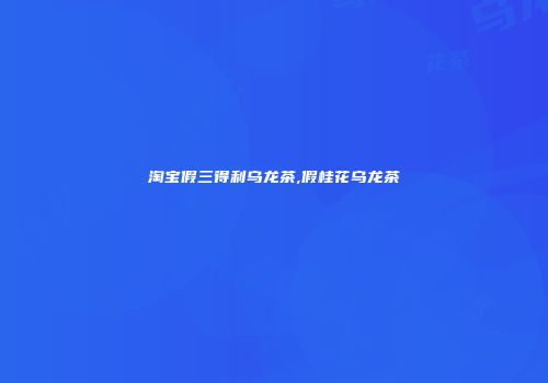 淘宝假三得利乌龙茶,假桂花乌龙茶