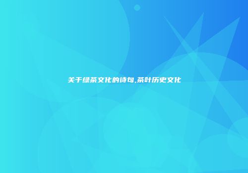 关于绿茶文化的诗句,茶叶历史文化
