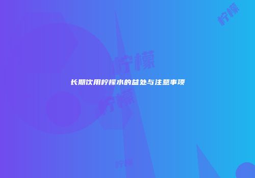长期饮用柠檬水的益处与注意事项