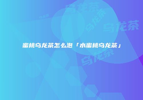 蜜桃乌龙茶怎么泡「水蜜桃乌龙茶」