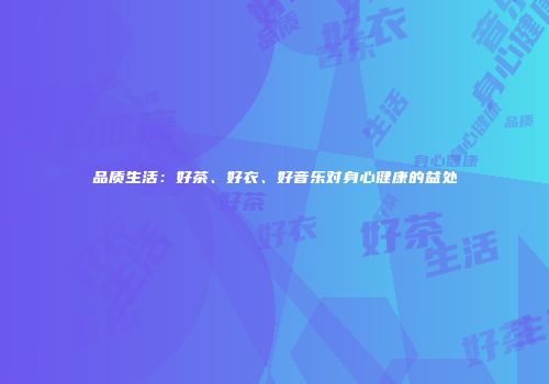 品质生活：好茶、好衣、好音乐对身心健康的益处