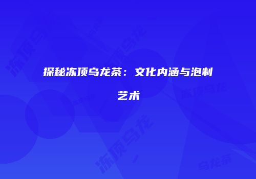 探秘冻顶乌龙茶：文化内涵与泡制艺术