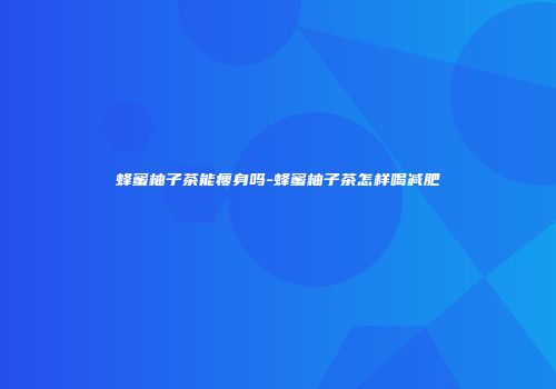 蜂蜜柚子茶能瘦身吗-蜂蜜柚子茶怎样喝减肥