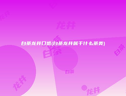 白茶龙井口感(白茶龙井属于什么茶类)