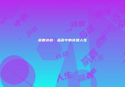 茶香诗韵：品茗中的诗意人生