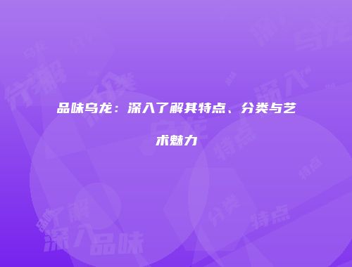 品味乌龙：深入了解其特点、分类与艺术魅力