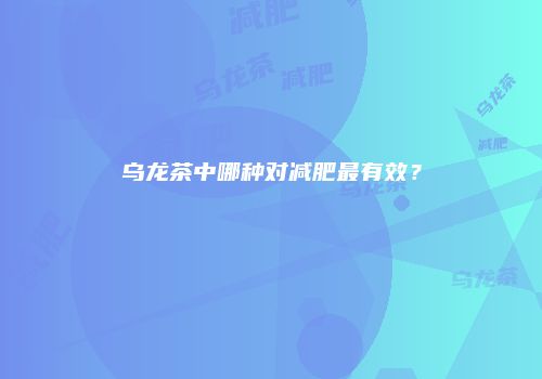 乌龙茶中哪种对减肥最有效？