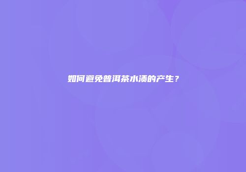 如何避免普洱茶水渍的产生？