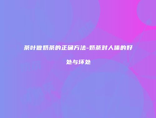 茶叶做奶茶的正确方法-奶茶对人体的好处与坏处