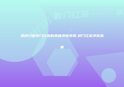 各种口味祁门红茶的具体冲泡步骤,祁门红茶冲泡温度