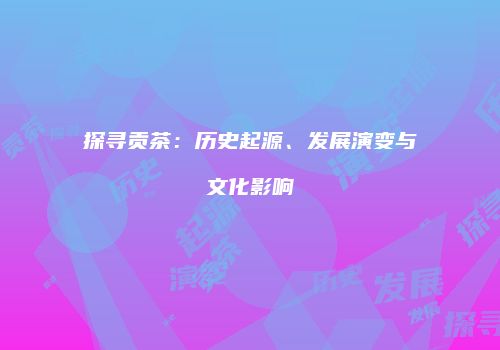 探寻贡茶：历史起源、发展演变与文化影响