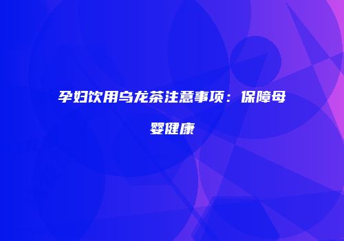 孕妇饮用乌龙茶注意事项：保障母婴健康