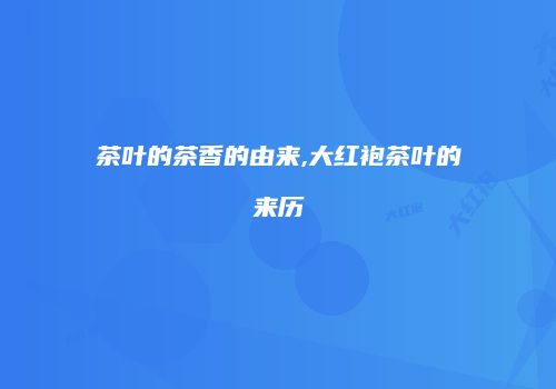 茶叶的茶香的由来,大红袍茶叶的来历