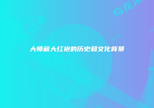 大师藏大红袍的历史和文化背景