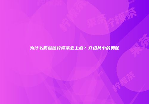 为什么喝维他柠檬茶会上瘾？介绍其中的奥秘