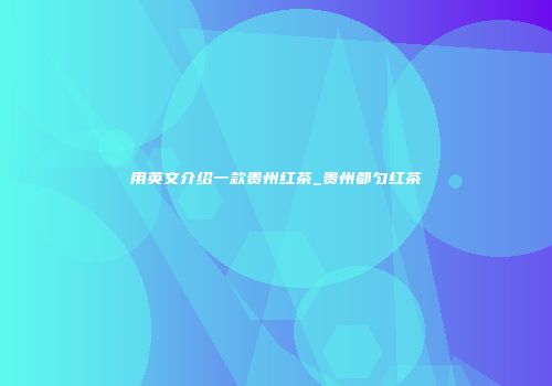 用英文介绍一款贵州红茶_贵州都匀红茶