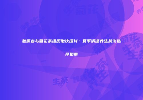 碧螺春与菊花茶搭配泡饮探讨：夏季清凉养生茶饮选择指南