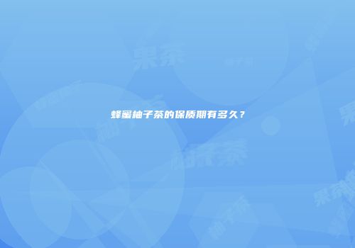 蜂蜜柚子茶的保质期有多久？