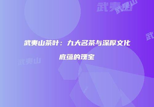 武夷山茶叶：九大名茶与深厚文化底蕴的瑰宝