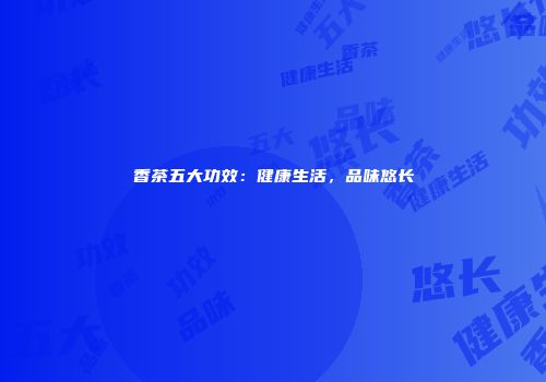 香茶五大功效：健康生活，品味悠长