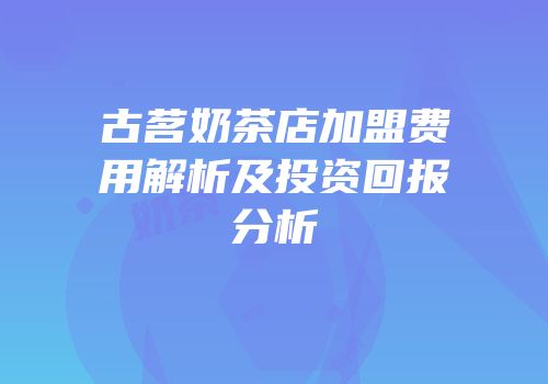 古茗奶茶店加盟费用解析及投资回报分析