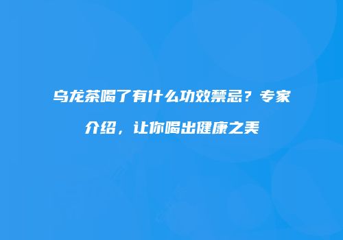 乌龙茶喝了有什么功效禁忌？专家介绍，让你喝出健康之美