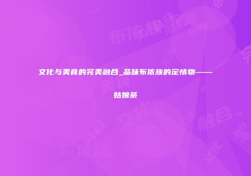 文化与美食的完美融合_品味布依族的定情物——姑娘茶