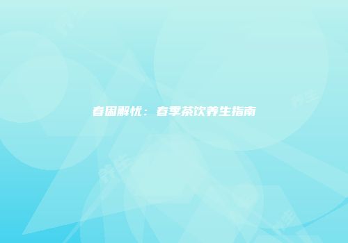 春困解忧：春季茶饮养生指南