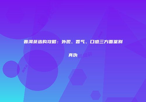 普洱茶选购攻略：外观、香气、口感三方面鉴别真伪