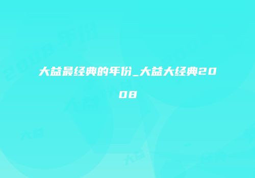 大益最经典的年份_大益大经典2008