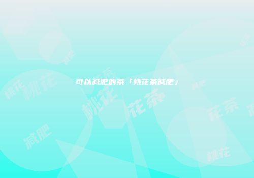 可以减肥的茶「桃花茶减肥」