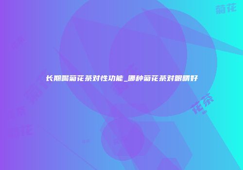长期喝菊花茶对性功能_哪种菊花茶对眼睛好