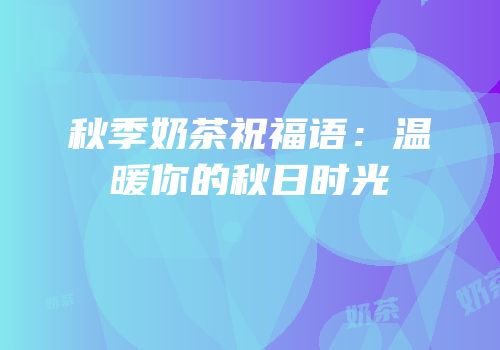 秋季奶茶祝福语：温暖你的秋日时光