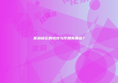茉莉桂花的功效与作用有哪些？
