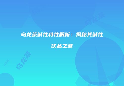 乌龙茶碱性特性解析：揭秘其碱性饮品之谜