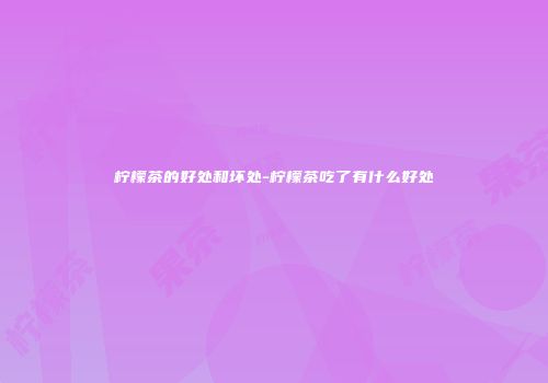 柠檬茶的好处和坏处-柠檬茶吃了有什么好处