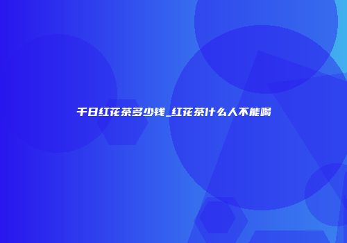 千日红花茶多少钱_红花茶什么人不能喝