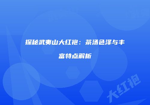 探秘武夷山大红袍：茶汤色泽与丰富特点解析