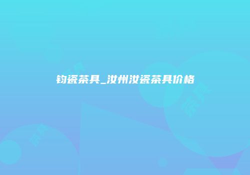 钧瓷茶具_汝州汝瓷茶具价格