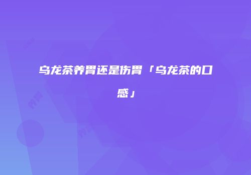 乌龙茶养胃还是伤胃「乌龙茶的口感」