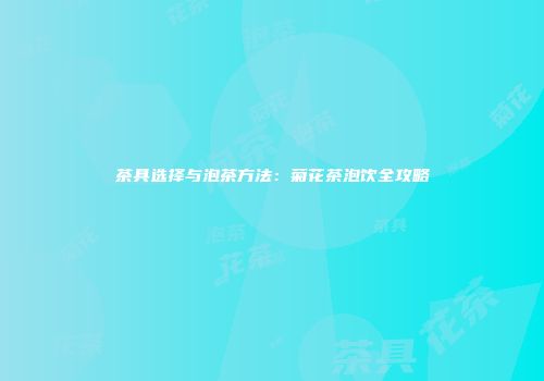 茶具选择与泡茶方法：菊花茶泡饮全攻略
