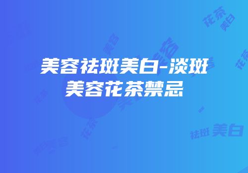 美容祛斑美白-淡斑美容花茶禁忌