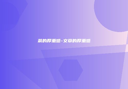 茶的厚重感-文章的厚重感