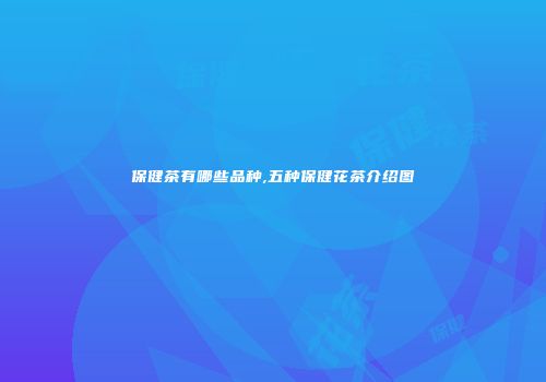 保健茶有哪些品种,五种保健花茶介绍图