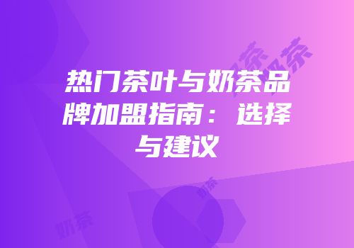 热门茶叶与奶茶品牌加盟指南：选择与建议