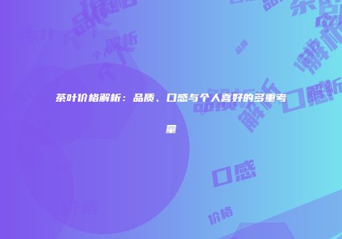 茶叶价格解析：品质、口感与个人喜好的多重考量