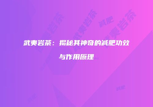 武夷岩茶：揭秘其神奇的减肥功效与作用原理